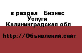  в раздел : Бизнес » Услуги . Калининградская обл.